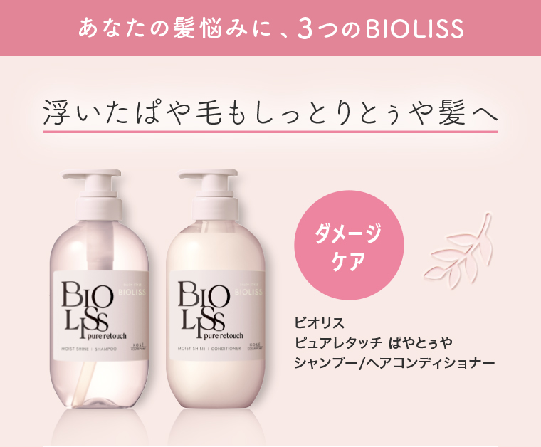 あなたの髪悩みに、3つのBIOLISS　浮いたぱや毛もしっとりとうや髪へ　ダメージケア　ビオリスピュアレタッチぱやとうやシャンプー/ヘアコンディショナー