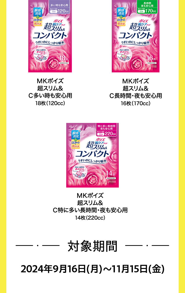 MKポイズ 超スリム&C多い時も安心用18枚（120cc） MKポイズ 超スリム&C長時間・夜も安心用16枚（170cc）MKポイズ 超スリム&C特に多い長時間・夜も安心用14枚（220cc）対象期間 2024年9月16日(月)~10月15日(火)