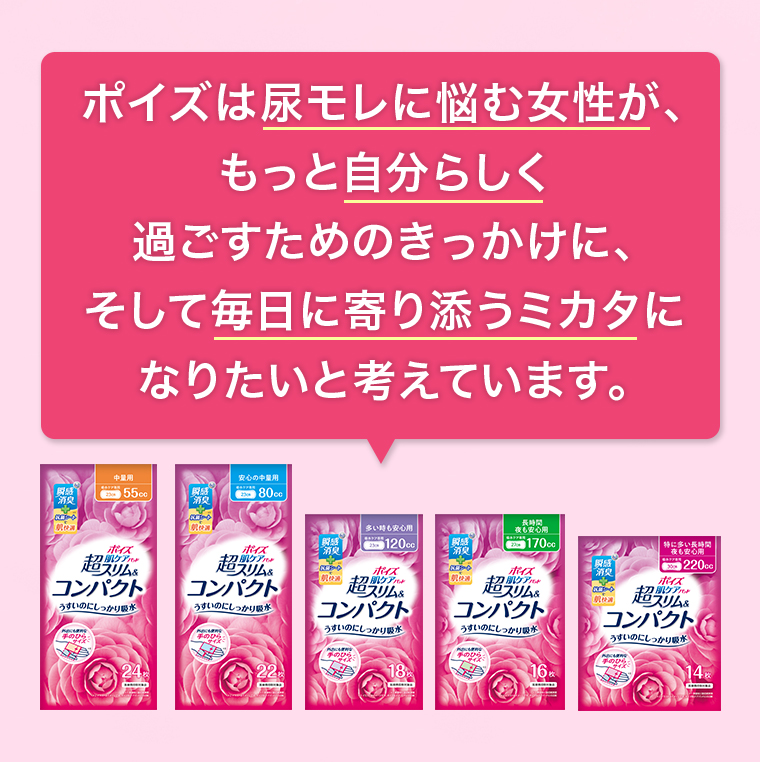 ポイズは尿モレに悩む女性が、もっと自分らしく過ごすためのきっかけに、そして毎日に寄り添うミカタになりたいと考えています。