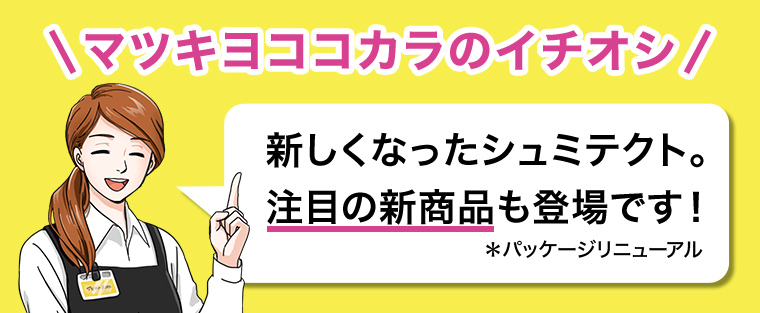\マツキヨココカラのイチオシ/新しくなったシュミテクト。注目の新商品も登場です!*パッケージリニューアル