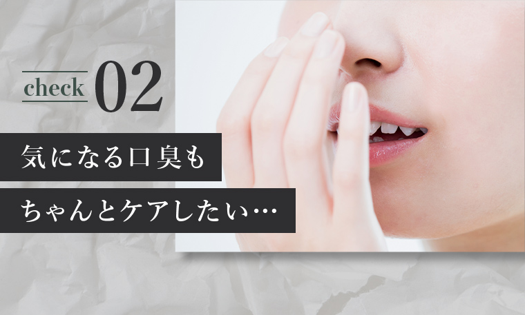 check02気になる口臭もちゃんとケアしたい...