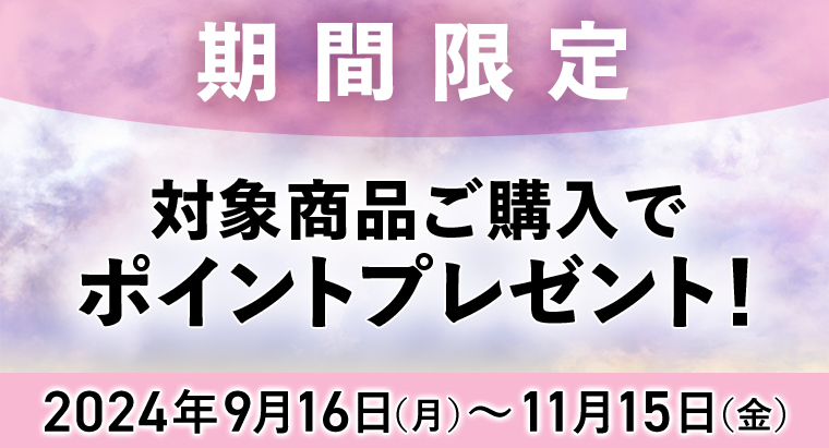 期間限定 対象商品ご購入でポイントプレゼント!2024年9月16日(月)~11月15日(金)