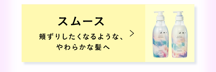スムース頬ずりしたくなるような、やわらかな髪へ