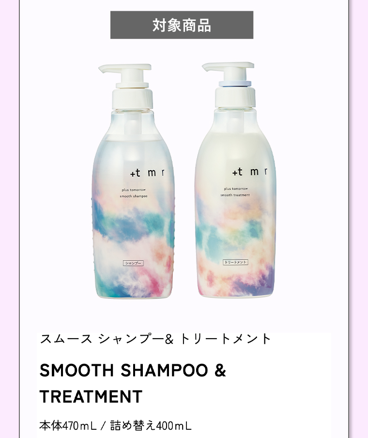 対象商品 スムース シャンプー&トリートメント 本体470mL / 詰め替え400mL