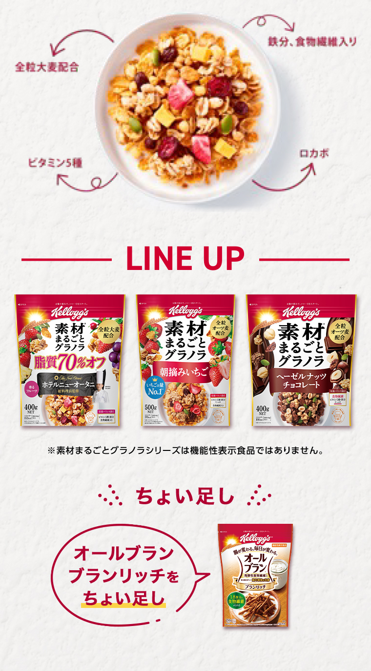 LINE UP 素材まるごとグラノラ貨70%オフ400g 素材まるごとグラノラ朝みいちご500g 素材まるごとグラノラヘーゼルナッツチョコレート400g ※素材まるごとグラノラシリーズは機能性表示食品ではありません。オールブラン ブランリッチをちょい足し