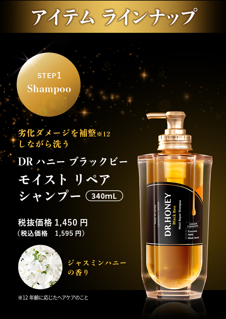 アイテムラインナップ　STEP1　Shampoo　劣化ダメージを補整しながら洗う DR ハニー ブラックビー モイストリペア シャンプー 340mL税抜価格1,450円(税込価格 1,595円)
