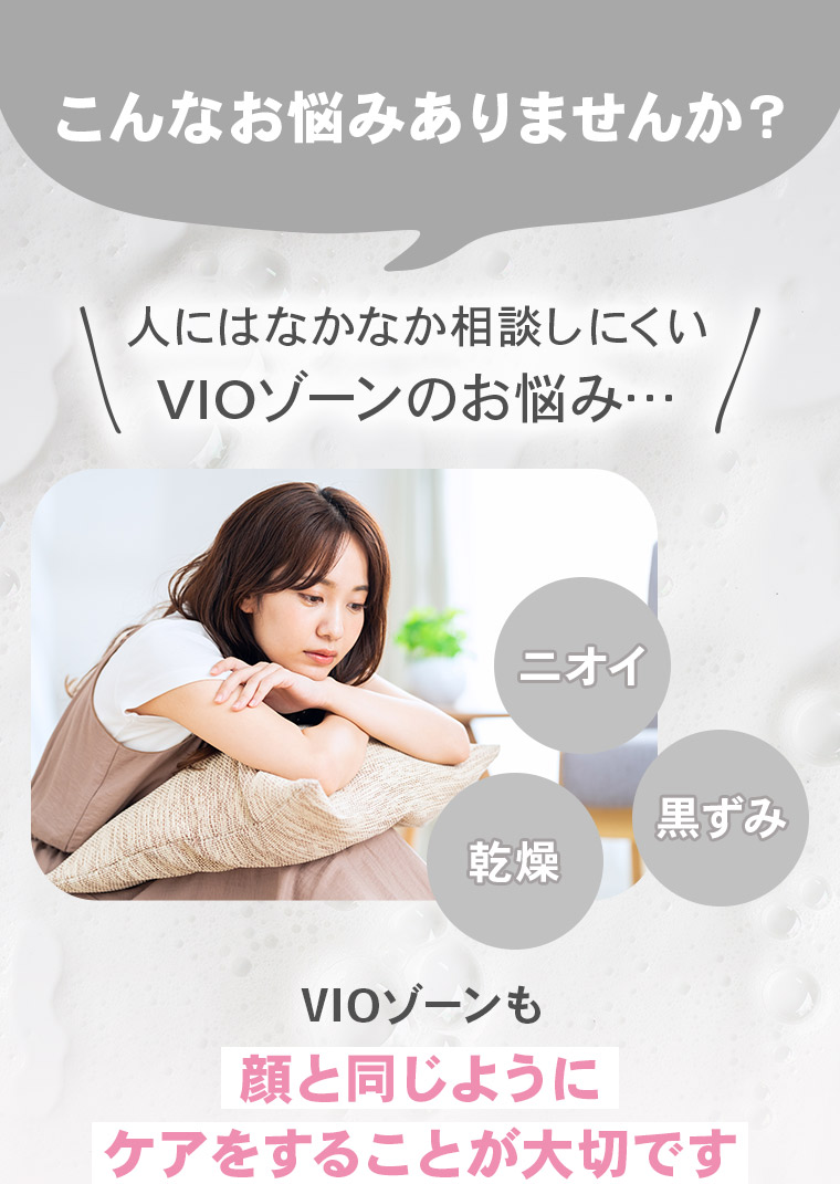 こんなお悩みありませんか？「人にはなかなか相談しにくいVIOゾーンのお悩み…」【ニオイ】【黒ずみ】【乾燥】VIOゾーンも顔と同じようにケアをすることが大切です