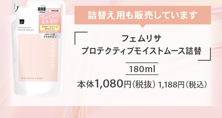 詰替え用も販売しています「フェムリサ プロテクティブモイストムース詰替」180ml 本体1,080円（税抜）1,188円（税込）