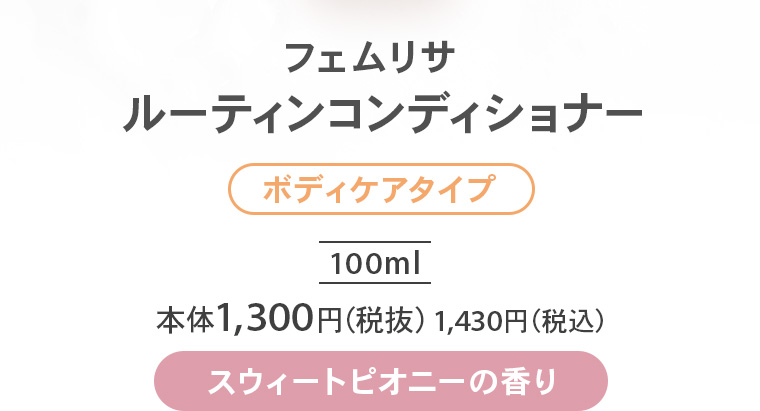 フェムリサ ルーティンコンディショナー【ボディケアタイプ】100ml 本体1,300円（税抜）1,430円（税込）【スウィートピオニーの香り】