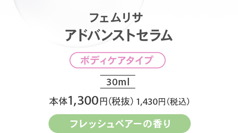 フェムリサ アドバンストセラム【ボディケアタイプ】30ml 本体1,300円（税抜）1,430円（税込）【フレッシュペアーの香り】