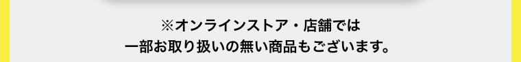 ※オンラインストア・店舗では一部お取り扱いの無い商品もございます。
