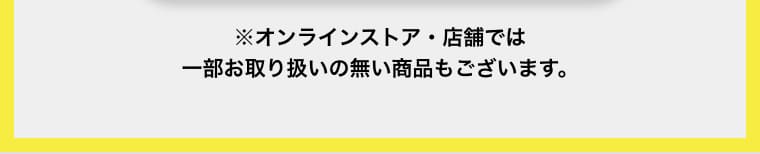 ※オンラインストア・店舗では一部お取り扱いの無い商品もございます。