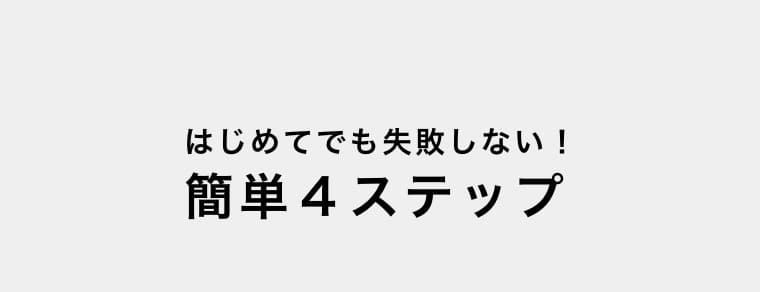 はじめてでも失敗しない！簡単4ステップ