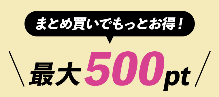 まとめ買いでもっとお得！最大500pt