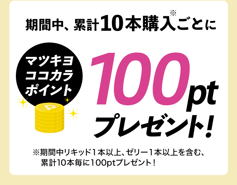期間中、累計10本購入ごとにマツキヨココカラポイント100ptプレゼント！