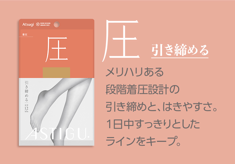 圧引き締めるメリハリある段階着圧設計の引き締めと、はきやすさ。1日中すっきりとしたラインをキープ。