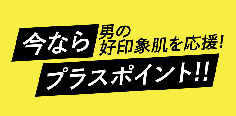 今なら男の好印象肌を応援!プラスポイント!!