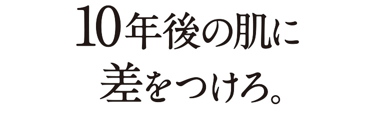 10年後の肌に差をつけろ。