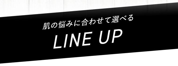 肌の悩みに合わせて選べる LINE UP