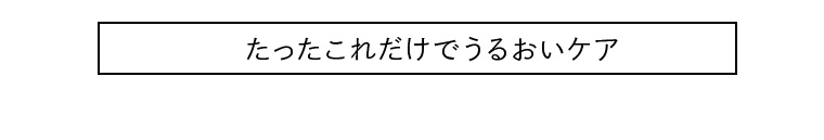 たったこれだけでうるおいケア