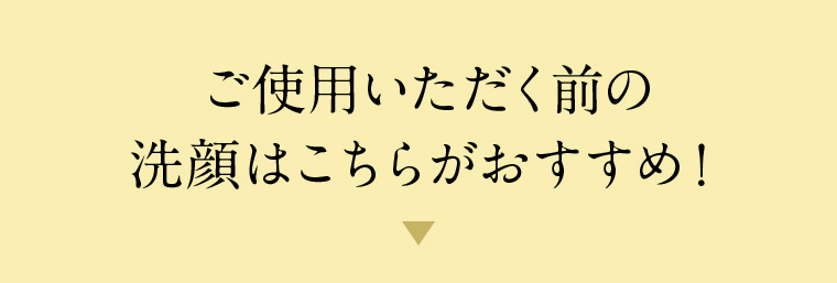 ご使用いただく前の洗顔はこちらがおすすめ!