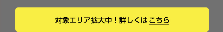 対象エリア拡大中! 詳しくはこちら