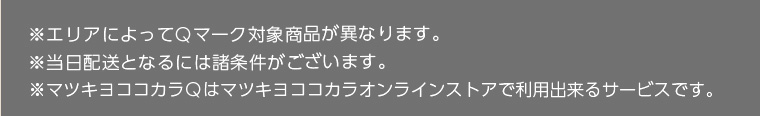 ※エリアによってQマーク対象商品が異なります。　※当日配送となるには諸条件がございます。　※マツキヨココカラQはマツキヨココカラオンラインストアで利用出来るサービスです。