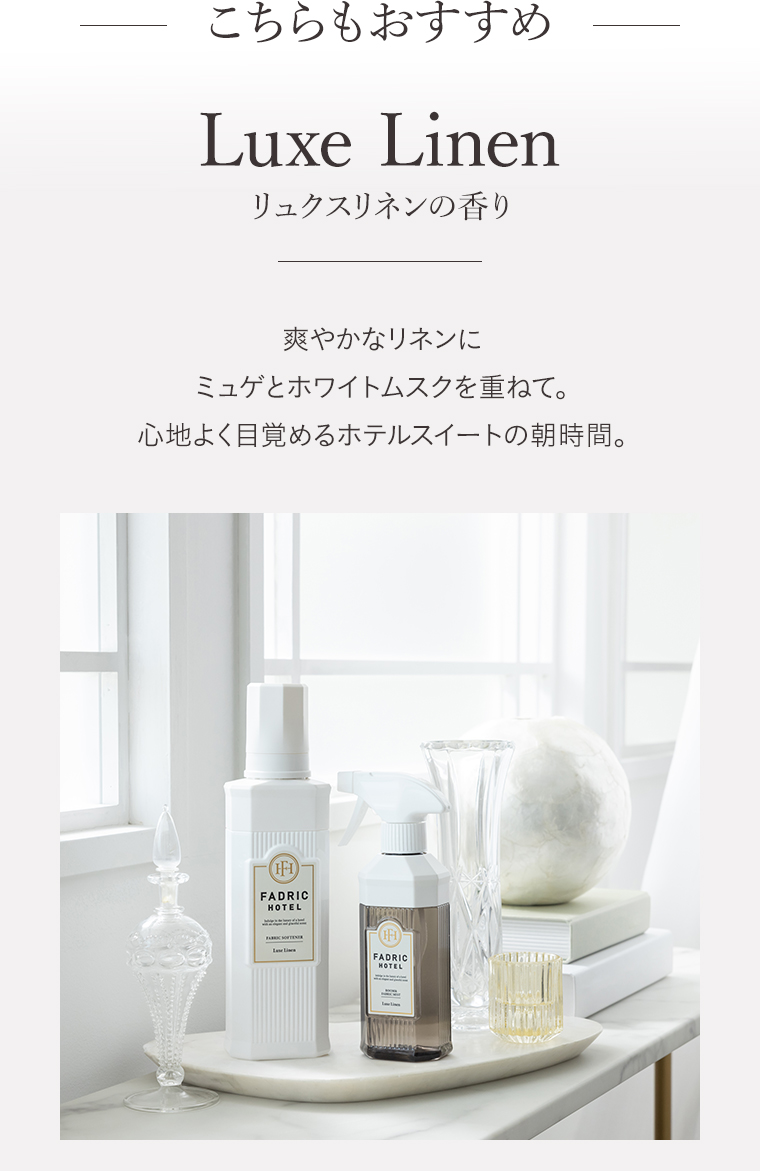 こちらもおすすめ　Luxe Linenリュクスリネンの香り　爽やかなリネンに
                                        ミュゲとホワイトムスクを重ねて。心地よく目覚めるホテルスイートの朝時間。