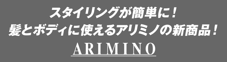 スタイリングが簡単に！髪とボディに使えるアリミノの新商品!ARIMINO