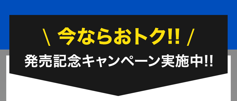 今ならおトク！！発売記念キャンペーン実施中！！