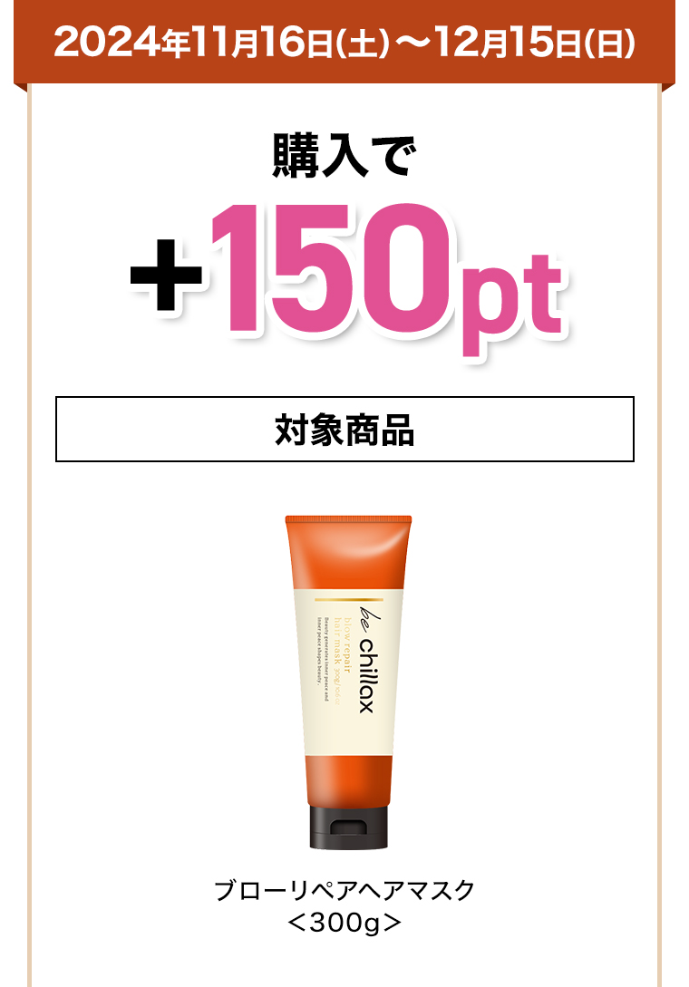 2024年10月16日（水）～11月15日（金）購入で+150 pt 対象商品 be chillax ブローリペアヘアマスク<300g>