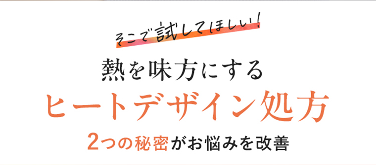 熱を味方にするヒートデザイン処方2つの秘密がお悩みを改善