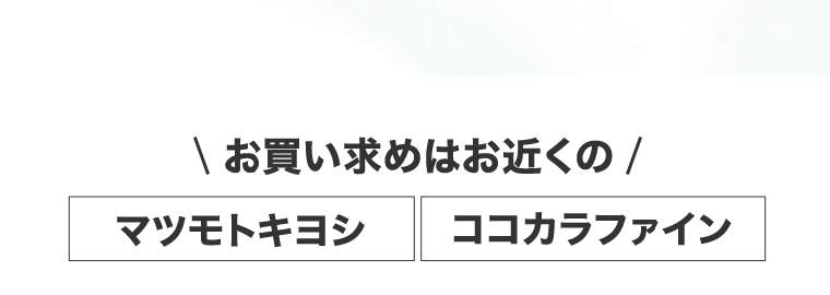 \お買い求めはお近くの/マツモトキヨシ ココカラファイン