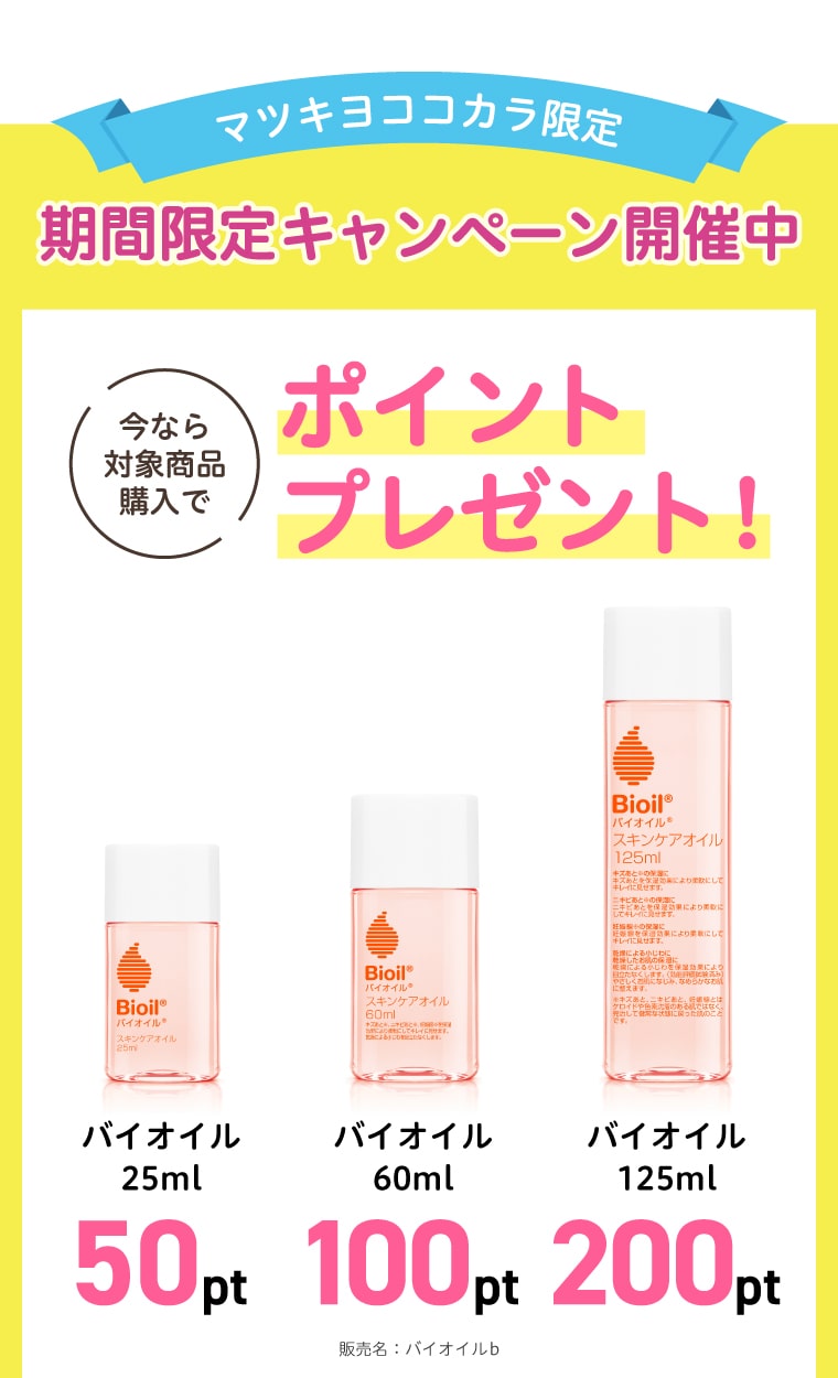 【マツキヨココカラ限定】期間限定キャンペーン開催中 今なら対象商品購入でポイントプレゼント！バイオイル25ml：50pt／バイオイル60ml：100pt／バイオイル125ml：200pt