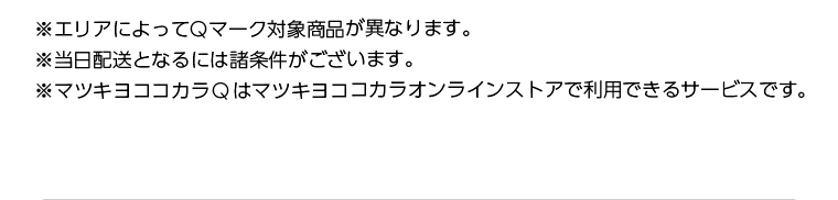※エリアによってQマーク対象商品が異なります。　※当日配送となるには諸条件がございます。　※マツキヨココカラQはマツキヨココカラオンラインストアで利用出来るサービスです。
                                        
