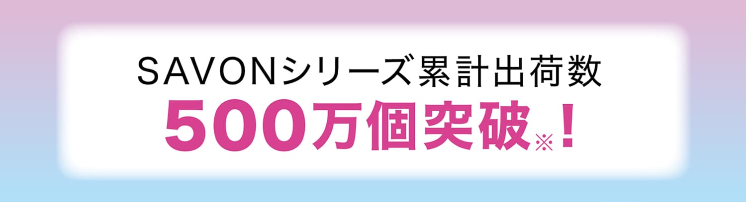 SAVONシリーズ累計出荷数500万個突破！