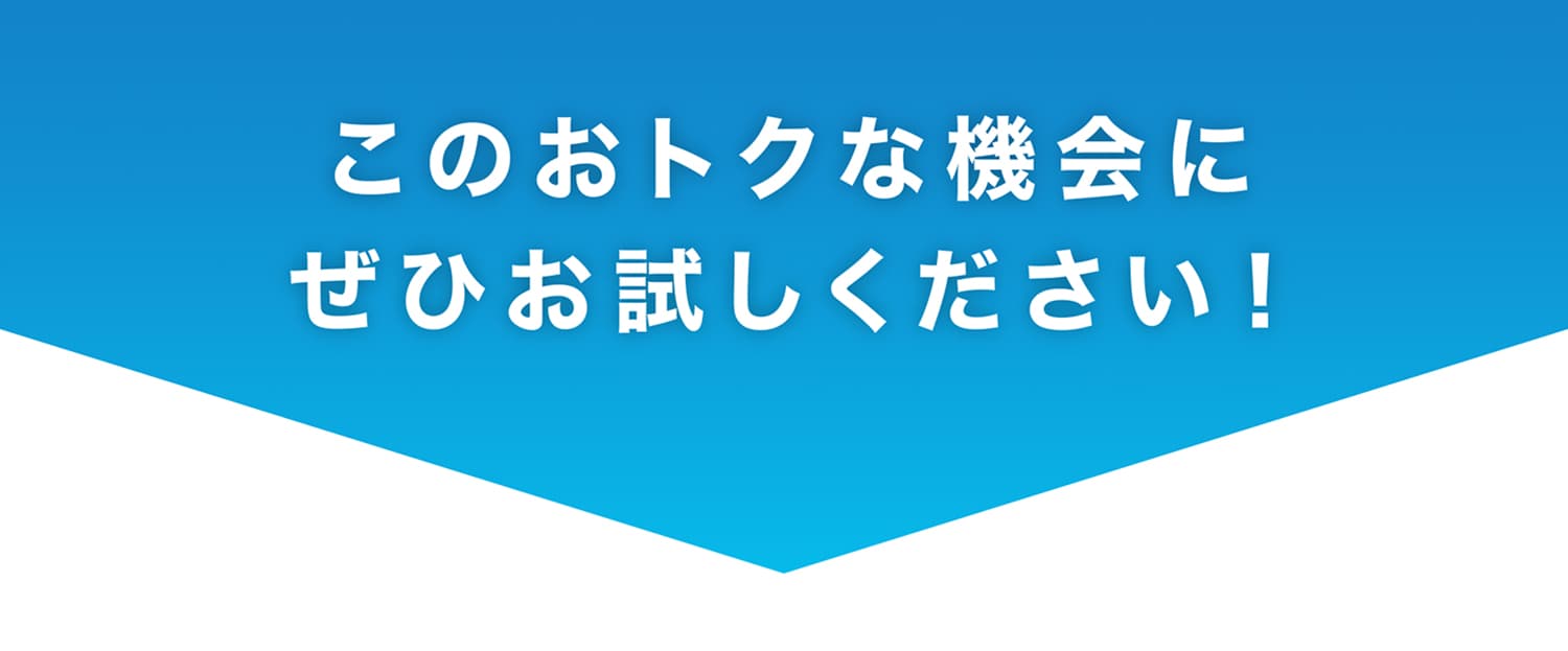 このおトクな機会にぜひお試しください！