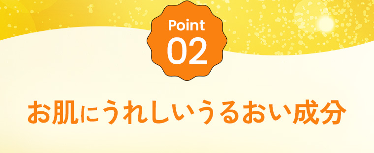 Point02：お肌にうれしいうるおい成分