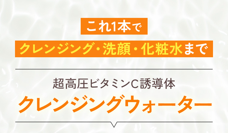 これ1本でクレンジング・洗顔・化粧水まで[超高圧ビタミンC誘導体 クレンジングウォーター]