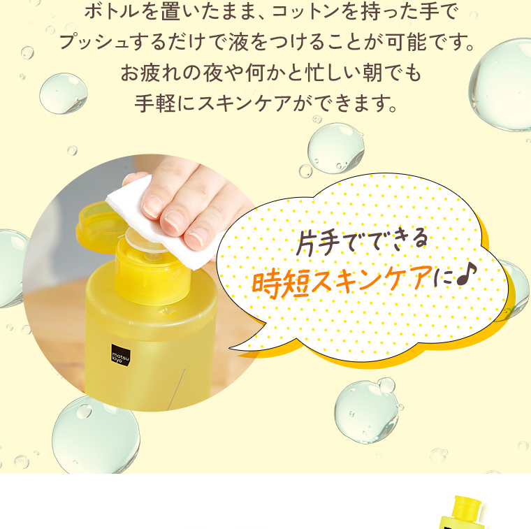 ボトルを置いたまま、コットンを持った手でプッシュするだけで液をつけることが可能です。お疲れの夜や何かと忙しい朝でも手軽にスキンケアができます。片手でできる時短スキンケアに♪
