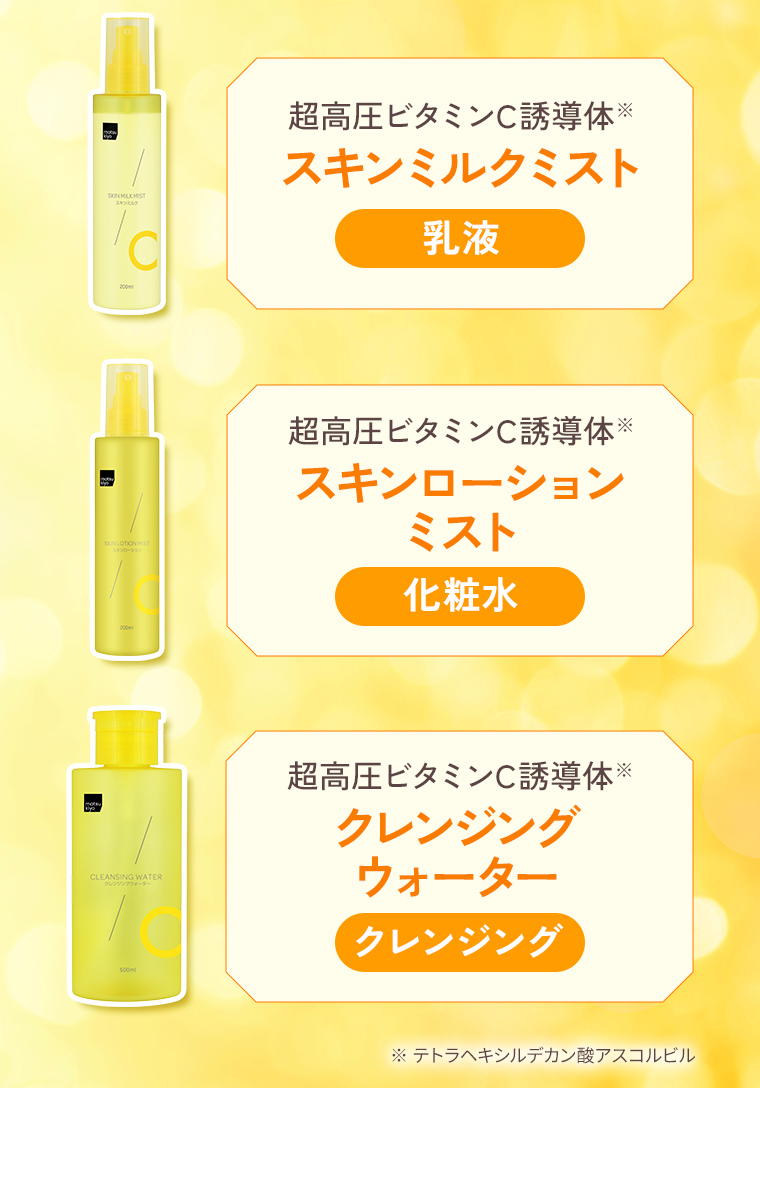 [超高圧ビタミンC誘導体 スキンミルクミスト]乳液、[超高圧ビタミンC誘導体 スキンローションミスト]化粧水、[超高圧ビタミンC誘導体 クレンジングウォーター]クレンジング