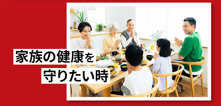家族の健康を守りたい時