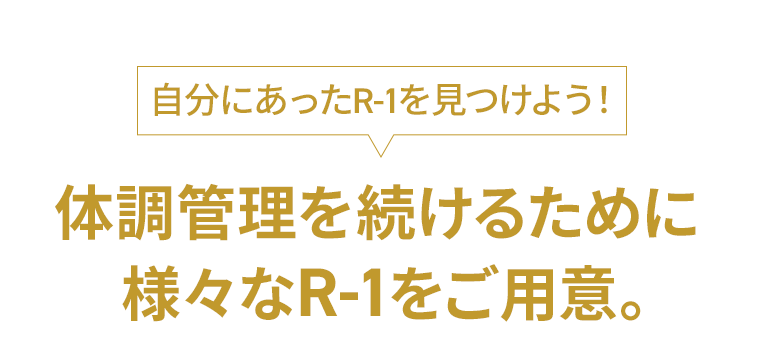 「自分にあったR-1を見つけよう！」体調管理を続けるために様々なR-1をご用意。
