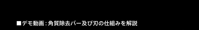 ■デモ動画：角質除去バー及び刃の仕組みを解説