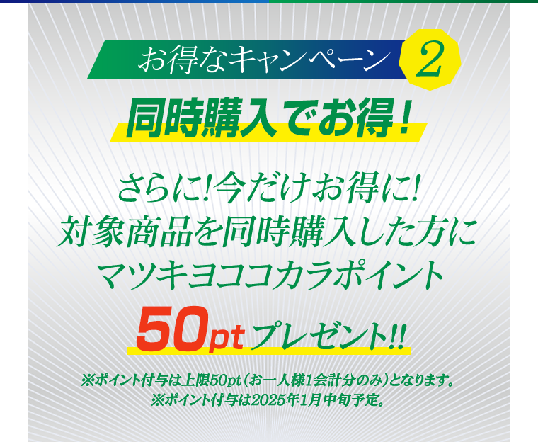 お得なキャンペーン2 同時購入でお得！さらに！今だけお得に！対象商品を同時購入した方にマツキヨココカラポイント50ｐｔプレゼント！！