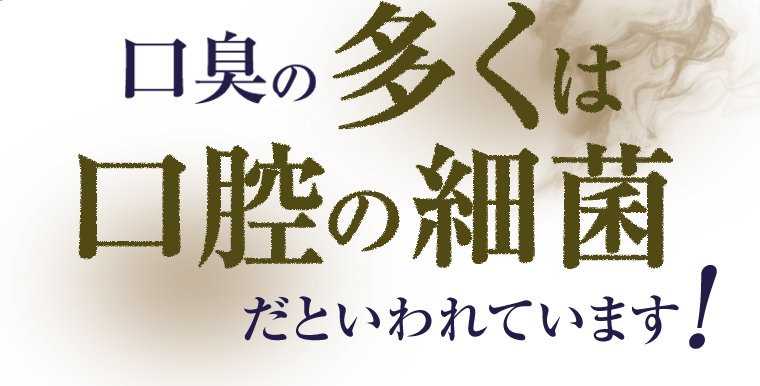 口臭の多くは口腔の細菌だといわれています！