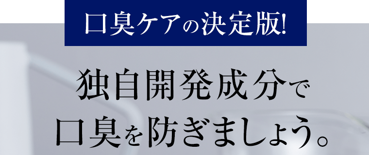 口腔ケアの決定版！独自開発成分で口臭を防ぎましょう。