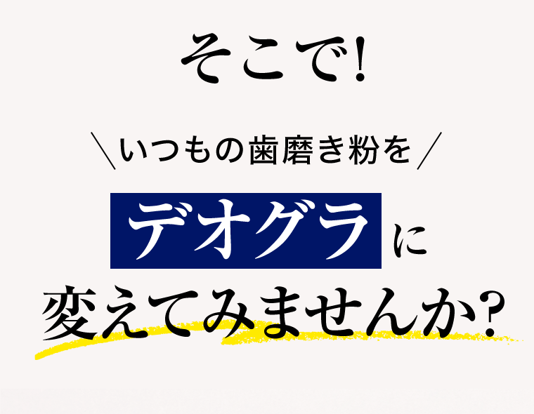 そこで！いつもの歯磨き粉をデオグラに変えてみませんか？