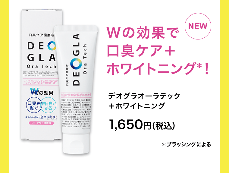 [NEW] Wの効果で口臭ケア＋ホワイトニング*！　デオグラオーラテック ＋ホワイトニング 1,650円（税込）　*ブラッシングによる
