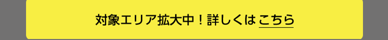 対象エリア拡大中！詳しくはこちら